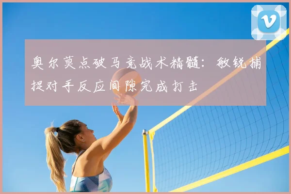 奥尔莫点破马竞战术精髓：敏锐捕捉对手反应间隙完成打击