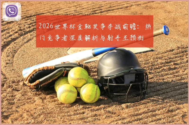 2026世界杯金靴奖争夺战前瞻:热门竞争者深度解析与射手王预测