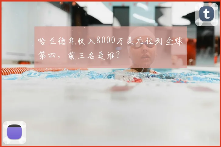 哈兰德年收入8000万美元位列全球第四，前三名是谁？