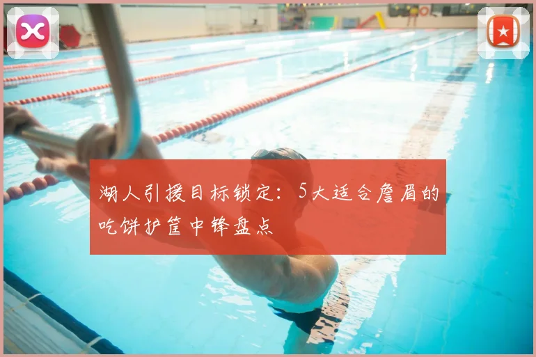 湖人引援目标锁定：5大适合詹眉的吃饼护筐中锋盘点