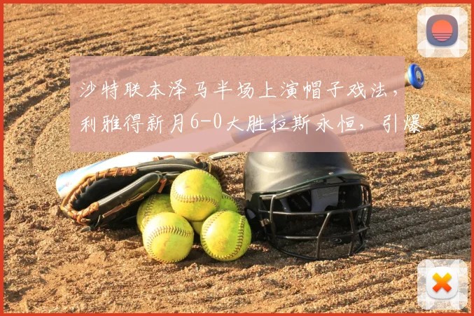 沙特联本泽马半场上演帽子戏法，利雅得新月6-0大胜拉斯永恒，引爆全场