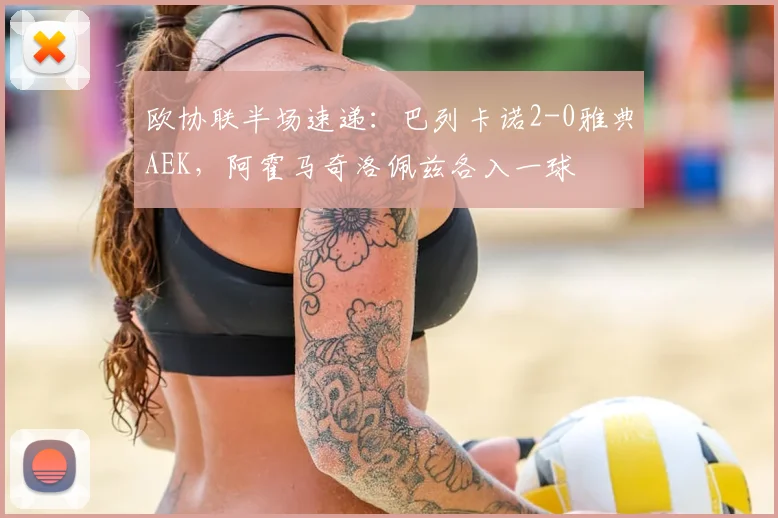 欧协联半场速递:巴列卡诺2-0雅典AEK,阿霍马奇洛佩兹各入一球