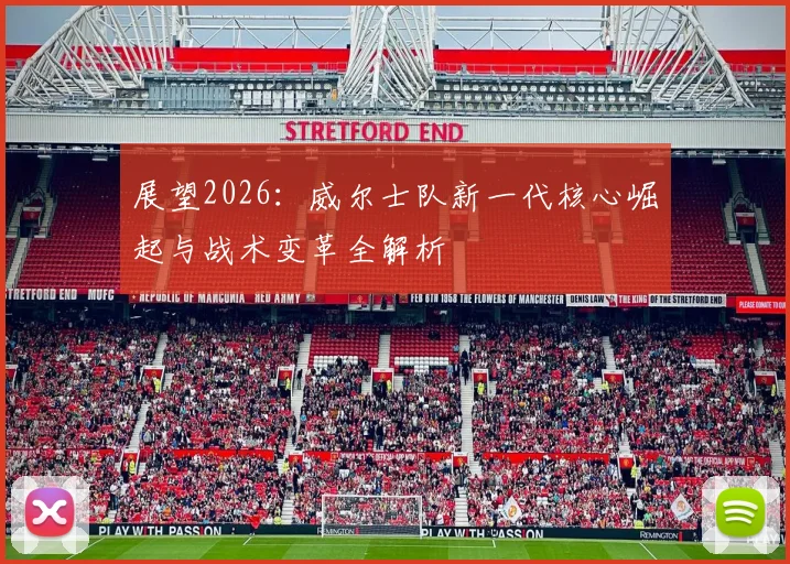 展望2026：威尔士队新一代核心崛起与战术变革全解析