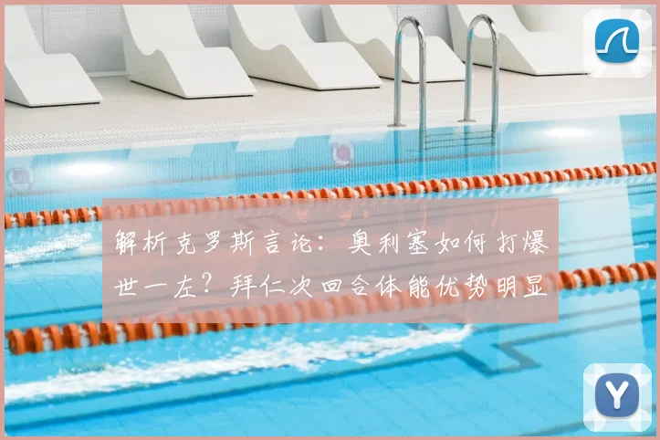 解析克罗斯言论:奥利塞如何打爆世一左?拜仁次回合体能优势明显