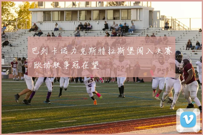 巴列卡诺力克斯特拉斯堡闯入决赛 欧协联争冠在望