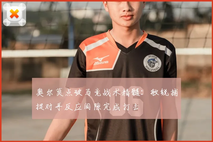 奥尔莫点破马竞战术精髓:敏锐捕捉对手反应间隙完成打击